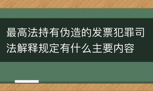 最高法持有伪造的发票犯罪司法解释规定有什么主要内容
