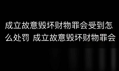 成立故意毁坏财物罪会受到怎么处罚 成立故意毁坏财物罪会受到怎么处罚呢