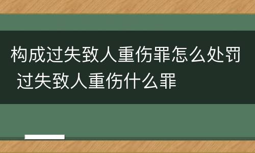 构成过失致人重伤罪怎么处罚 过失致人重伤什么罪