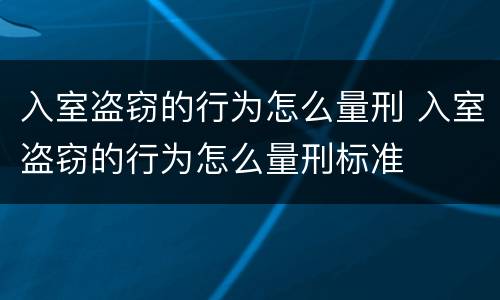 入室盗窃的行为怎么量刑 入室盗窃的行为怎么量刑标准