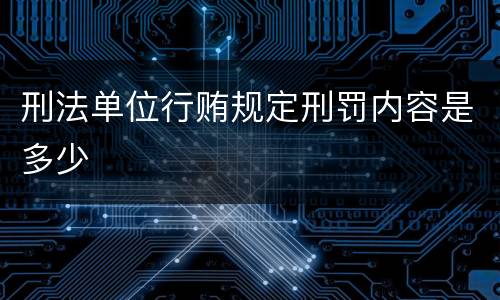 刑法单位行贿规定刑罚内容是多少