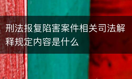 刑法报复陷害案件相关司法解释规定内容是什么