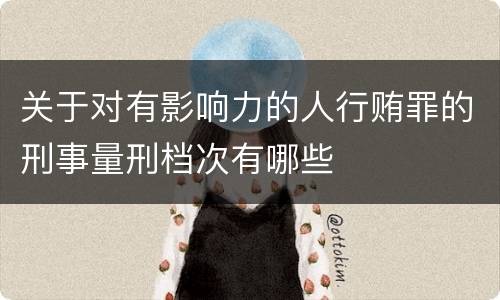 关于对有影响力的人行贿罪的刑事量刑档次有哪些