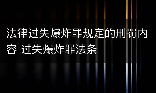 法律过失爆炸罪规定的刑罚内容 过失爆炸罪法条