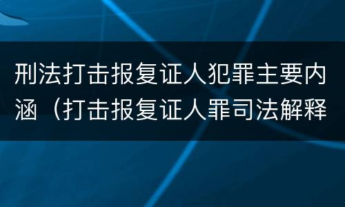 刑法打击报复证人犯罪主要内涵（打击报复证人罪司法解释）