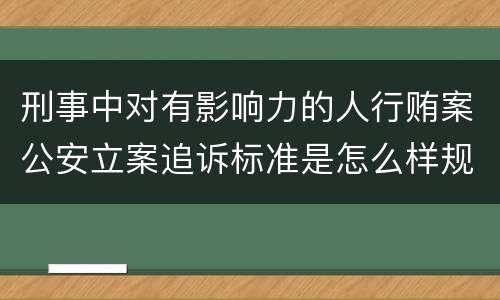 刑事中对有影响力的人行贿案公安立案追诉标准是怎么样规定