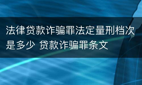 法律贷款诈骗罪法定量刑档次是多少 贷款诈骗罪条文