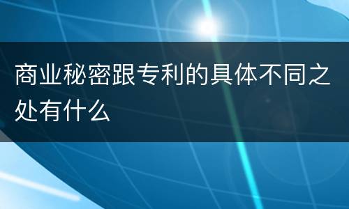商业秘密跟专利的具体不同之处有什么