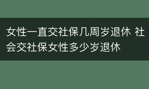 女性一直交社保几周岁退休 社会交社保女性多少岁退休