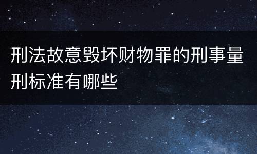 刑法故意毁坏财物罪的刑事量刑标准有哪些