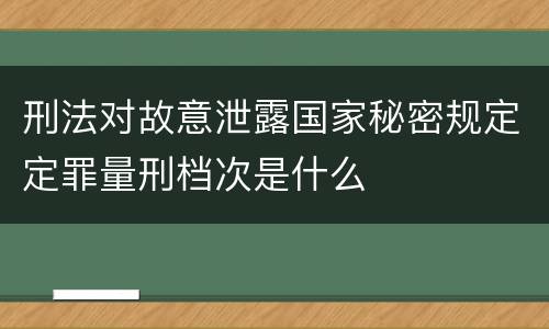 刑法对故意泄露国家秘密规定定罪量刑档次是什么