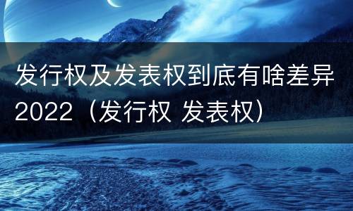 发行权及发表权到底有啥差异2022（发行权 发表权）