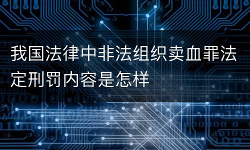 我国法律中非法组织卖血罪法定刑罚内容是怎样