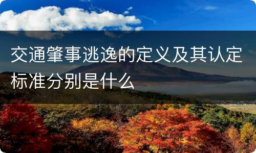 交通肇事逃逸的定义及其认定标准分别是什么