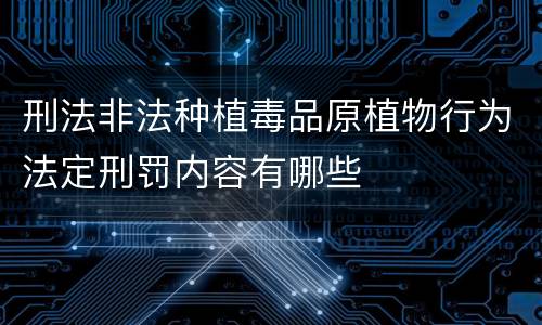 刑法非法种植毒品原植物行为法定刑罚内容有哪些