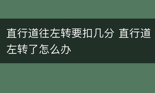 直行道往左转要扣几分 直行道左转了怎么办