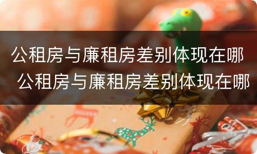 公租房与廉租房差别体现在哪 公租房与廉租房差别体现在哪里