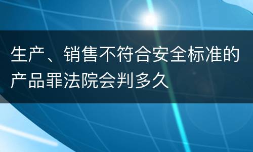 生产、销售不符合安全标准的产品罪法院会判多久