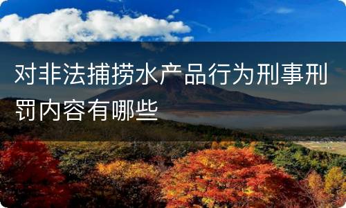 对非法捕捞水产品行为刑事刑罚内容有哪些