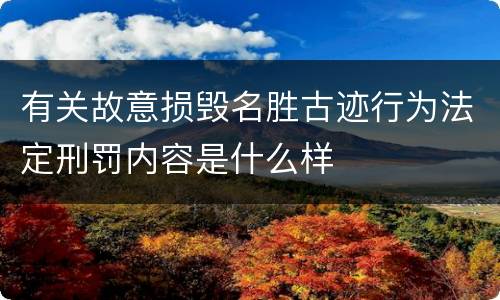有关故意损毁名胜古迹行为法定刑罚内容是什么样