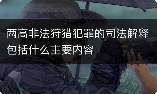两高非法狩猎犯罪的司法解释包括什么主要内容