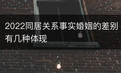 2022同居关系事实婚姻的差别有几种体现