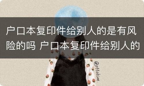 户口本复印件给别人的是有风险的吗 户口本复印件给别人的是有风险的吗安全吗