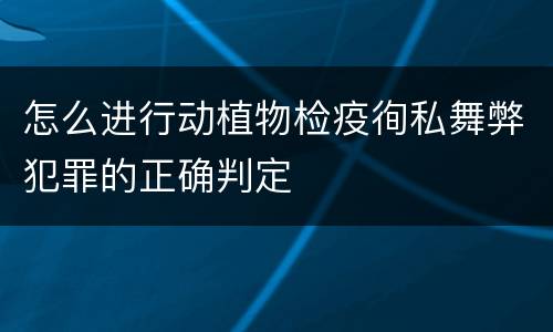 怎么进行动植物检疫徇私舞弊犯罪的正确判定
