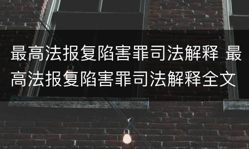 最高法报复陷害罪司法解释 最高法报复陷害罪司法解释全文