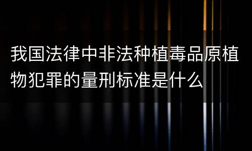 我国法律中非法种植毒品原植物犯罪的量刑标准是什么