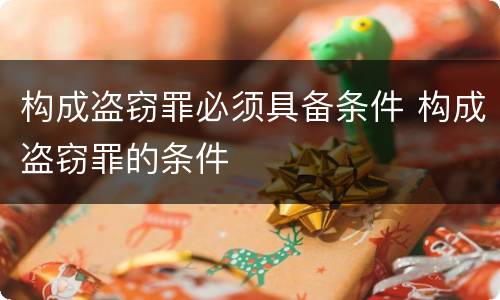 构成盗窃罪必须具备条件 构成盗窃罪的条件