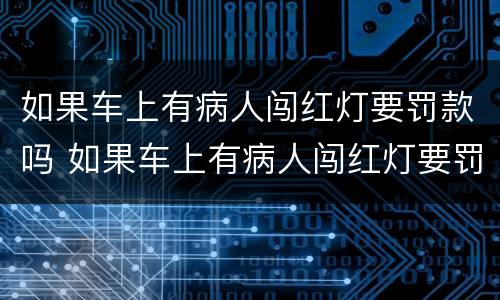 如果车上有病人闯红灯要罚款吗 如果车上有病人闯红灯要罚款吗多少钱