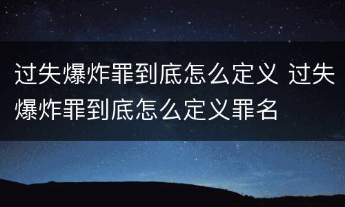 过失爆炸罪到底怎么定义 过失爆炸罪到底怎么定义罪名