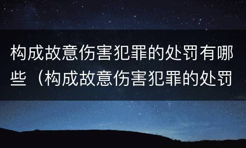 构成故意伤害犯罪的处罚有哪些（构成故意伤害犯罪的处罚有哪些情形）