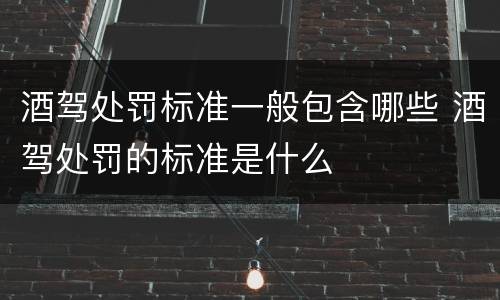 酒驾处罚标准一般包含哪些 酒驾处罚的标准是什么
