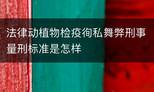 法律动植物检疫徇私舞弊刑事量刑标准是怎样