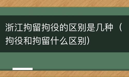 浙江拘留拘役的区别是几种（拘役和拘留什么区别）