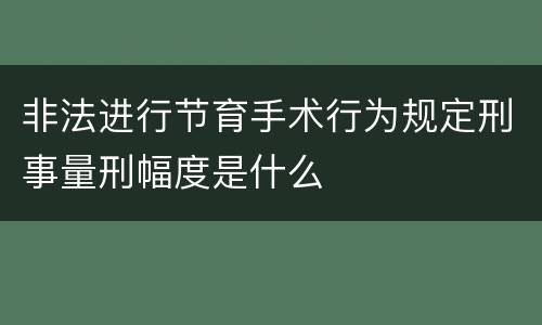 非法进行节育手术行为规定刑事量刑幅度是什么
