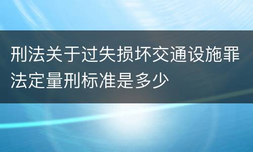 刑法关于过失损坏交通设施罪法定量刑标准是多少