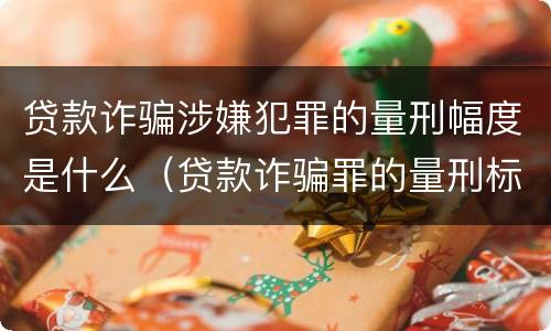 贷款诈骗涉嫌犯罪的量刑幅度是什么（贷款诈骗罪的量刑标准:贷款诈骗罪的刑罚规定）