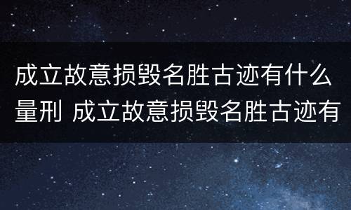 成立故意损毁名胜古迹有什么量刑 成立故意损毁名胜古迹有什么量刑标准