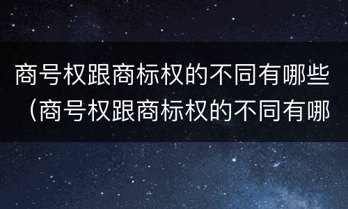 商号权跟商标权的不同有哪些（商号权跟商标权的不同有哪些区别）