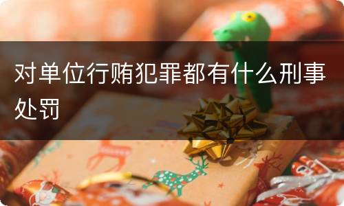 对单位行贿犯罪都有什么刑事处罚