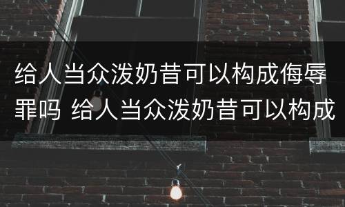给人当众泼奶昔可以构成侮辱罪吗 给人当众泼奶昔可以构成侮辱罪吗判几年