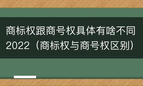 商标权跟商号权具体有啥不同2022（商标权与商号权区别）
