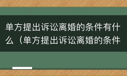 单方提出诉讼离婚的条件有什么（单方提出诉讼离婚的条件有什么要求）