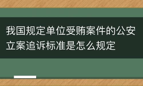 我国规定单位受贿案件的公安立案追诉标准是怎么规定