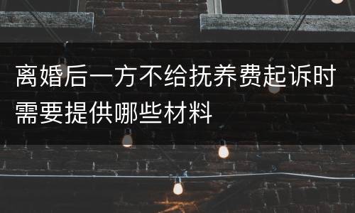 离婚后一方不给抚养费起诉时需要提供哪些材料