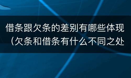 借条跟欠条的差别有哪些体现（欠条和借条有什么不同之处）