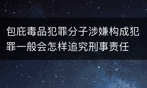 包庇毒品犯罪分子涉嫌构成犯罪一般会怎样追究刑事责任